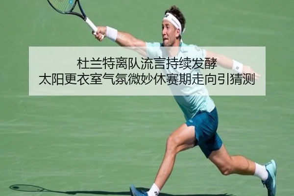 杜兰特离队流言持续发酵 太阳更衣室气氛微妙休赛期走向引猜测